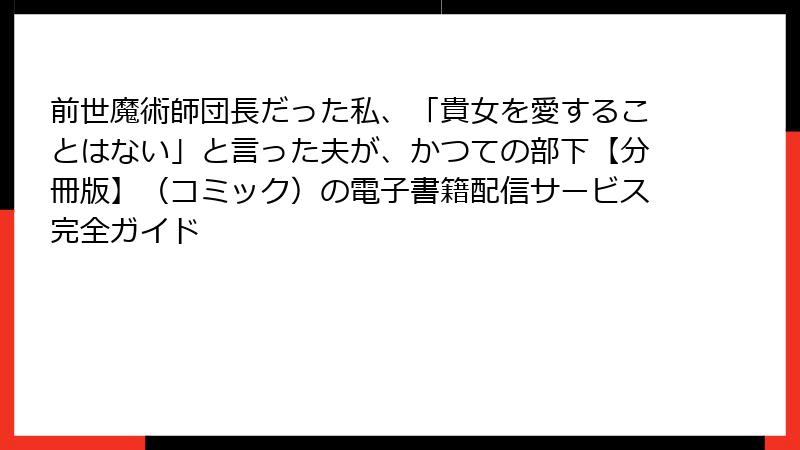 前世魔術師団長だった私、「貴女を愛することはない」と言った夫が、かつての部下【分冊版】（コミック）の電子書籍配信サービス完全ガイド