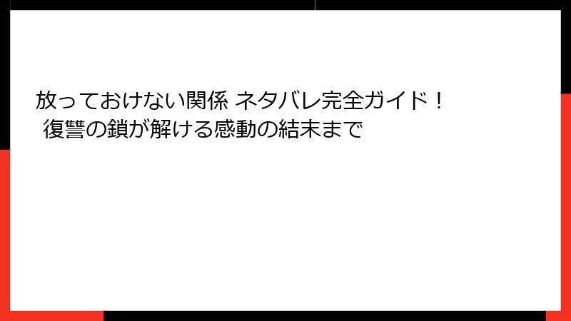 放っておけない関係 ネタバレ完全ガイド！ 復讐の鎖が解ける感動の結末まで