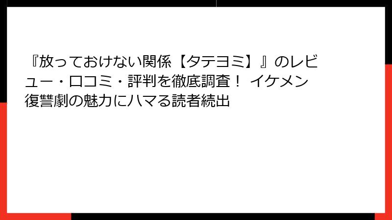 『放っておけない関係【タテヨミ】』のレビュー・口コミ・評判を徹底調査！ イケメン復讐劇の魅力にハマる読者続出