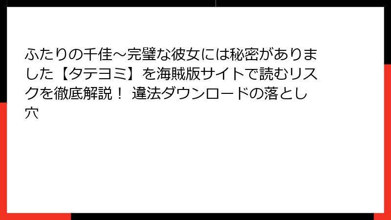 ふたりの千佳～完璧な彼女には秘密がありました【タテヨミ】を海賊版サイトで読むリスクを徹底解説！ 違法ダウンロードの落とし穴