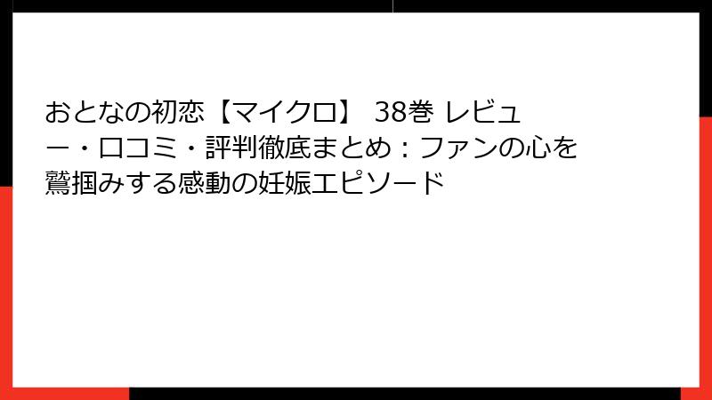 おとなの初恋【マイクロ】 38巻 レビュー・口コミ・評判徹底まとめ：ファンの心を鷲掴みする感動の妊娠エピソード