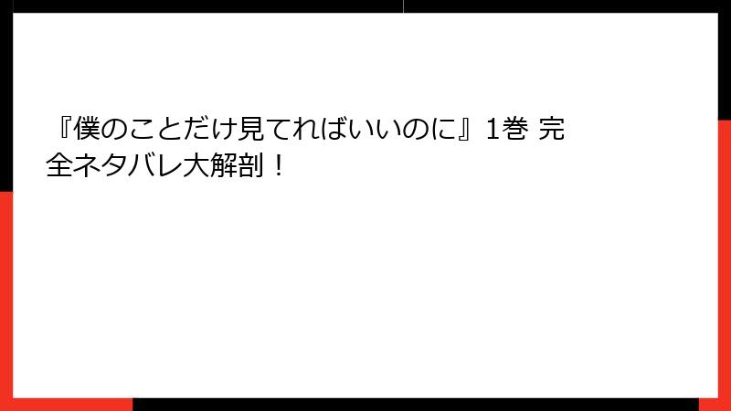 『僕のことだけ見てればいいのに』1巻 完全ネタバレ大解剖！