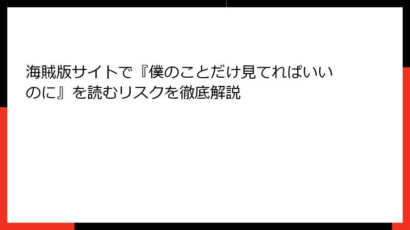 海賊版サイトで『僕のことだけ見てればいいのに』を読むリスクを徹底解説