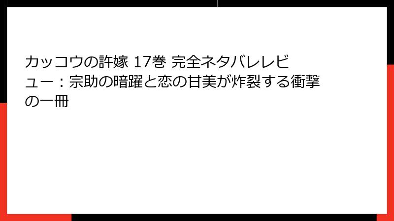 カッコウの許嫁 17巻 完全ネタバレレビュー：宗助の暗躍と恋の甘美が炸裂する衝撃の一冊