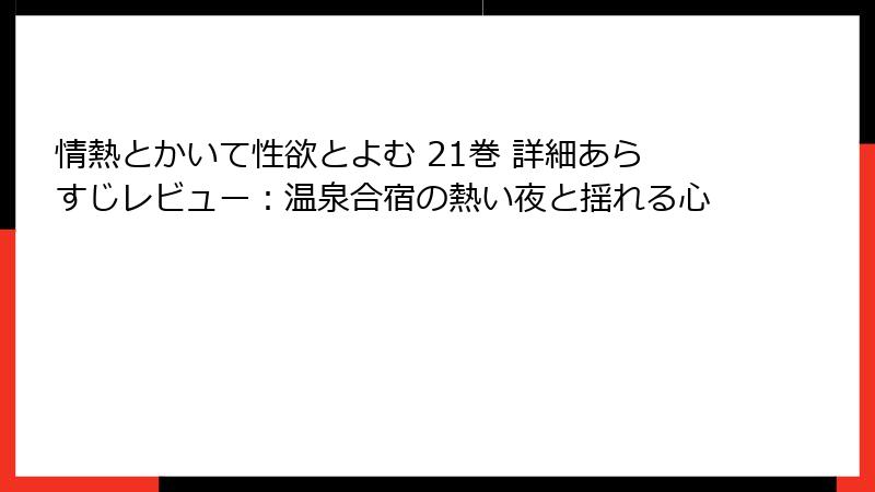 情熱とかいて性欲とよむ 21巻 詳細あらすじレビュー：温泉合宿の熱い夜と揺れる心