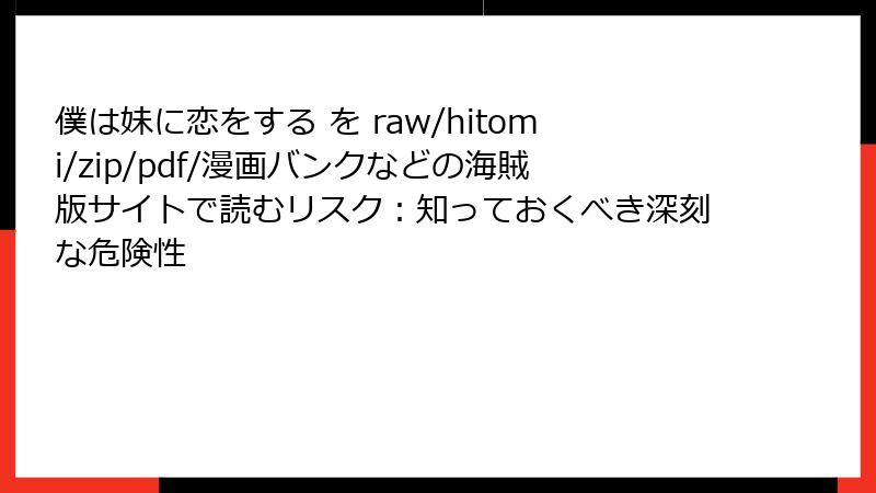 僕は妹に恋をする を raw/hitomi/zip/pdf/漫画バンクなどの海賊版サイトで読むリスク：知っておくべき深刻な危険性