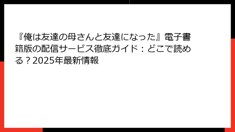 『俺は友達の母さんと友達になった』電子書籍版の配信サービス徹底ガイド：どこで読める？2025年最新情報