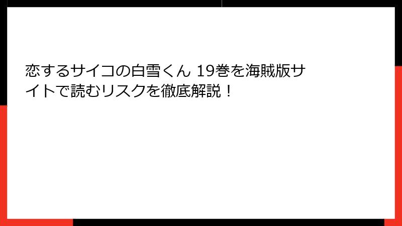 恋するサイコの白雪くん 19巻を海賊版サイトで読むリスクを徹底解説！