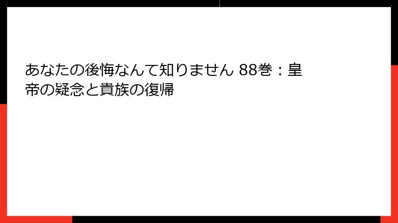あなたの後悔なんて知りません 88巻：皇帝の疑念と貴族の復帰