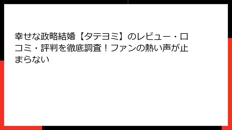 幸せな政略結婚【タテヨミ】のレビュー・口コミ・評判を徹底調査！ファンの熱い声が止まらない