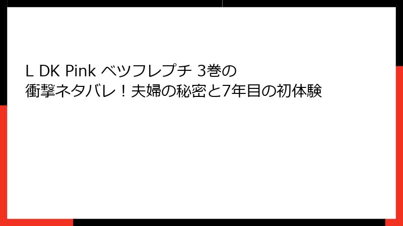L DK Pink ベツフレプチ 3巻の衝撃ネタバレ！夫婦の秘密と7年目の初体験