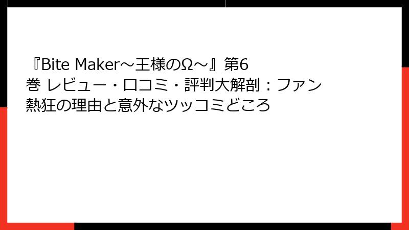 『Bite Maker～王様のΩ～』第6巻 レビュー・口コミ・評判大解剖：ファン熱狂の理由と意外なツッコミどころ