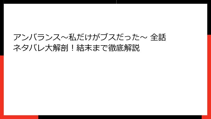アンバランス～私だけがブスだった～ 全話ネタバレ大解剖！結末まで徹底解説