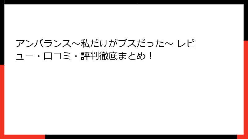 アンバランス～私だけがブスだった～ レビュー・口コミ・評判徹底まとめ！