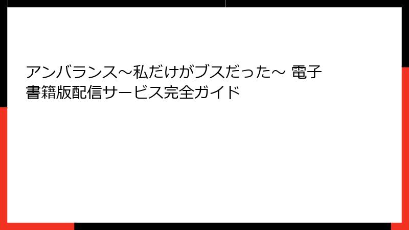 アンバランス～私だけがブスだった～ 電子書籍版配信サービス完全ガイド