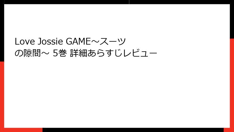 Love Jossie GAME～スーツの隙間～ 5巻 詳細あらすじレビュー