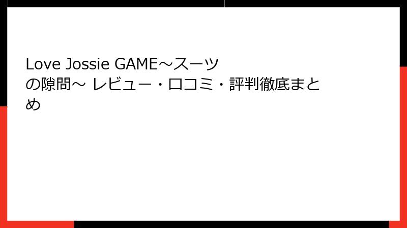 Love Jossie GAME～スーツの隙間～ レビュー・口コミ・評判徹底まとめ