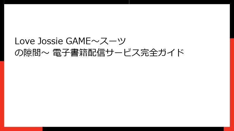 Love Jossie GAME～スーツの隙間～ 電子書籍配信サービス完全ガイド