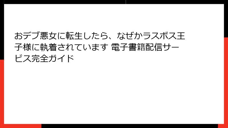 おデブ悪女に転生したら、なぜかラスボス王子様に執着されています 電子書籍配信サービス完全ガイド