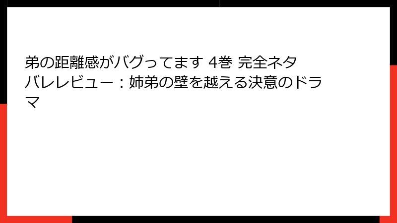 弟の距離感がバグってます 4巻 完全ネタバレレビュー：姉弟の壁を越える決意のドラマ