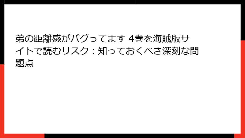 弟の距離感がバグってます 4巻を海賊版サイトで読むリスク：知っておくべき深刻な問題点