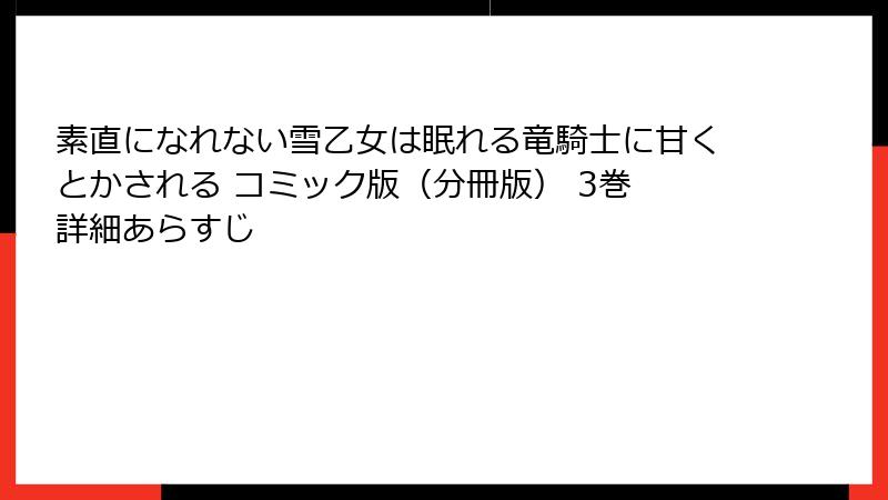 素直になれない雪乙女は眠れる竜騎士に甘くとかされる コミック版（分冊版） 3巻 詳細あらすじ