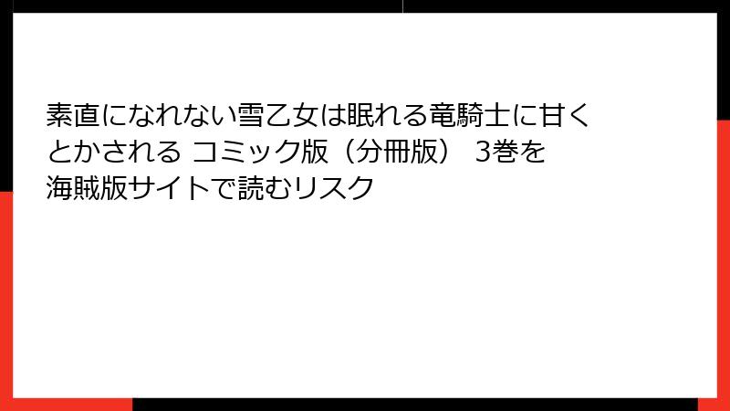 素直になれない雪乙女は眠れる竜騎士に甘くとかされる コミック版（分冊版） 3巻を海賊版サイトで読むリスク