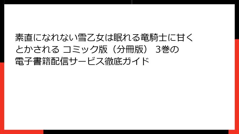 素直になれない雪乙女は眠れる竜騎士に甘くとかされる コミック版（分冊版） 3巻の電子書籍配信サービス徹底ガイド