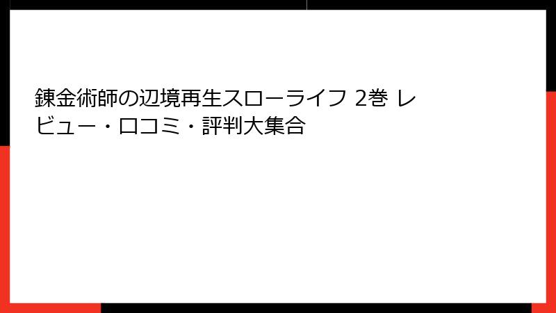錬金術師の辺境再生スローライフ 2巻 レビュー・口コミ・評判大集合
