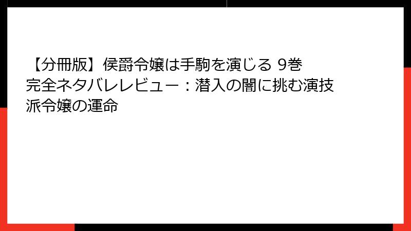 【分冊版】侯爵令嬢は手駒を演じる 9巻 完全ネタバレレビュー：潜入の闇に挑む演技派令嬢の運命