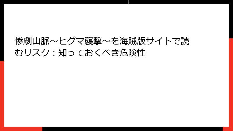 惨劇山脈～ヒグマ襲撃～を海賊版サイトで読むリスク：知っておくべき危険性