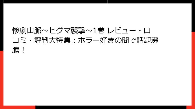 惨劇山脈～ヒグマ襲撃～1巻 レビュー・口コミ・評判大特集：ホラー好きの間で話題沸騰！