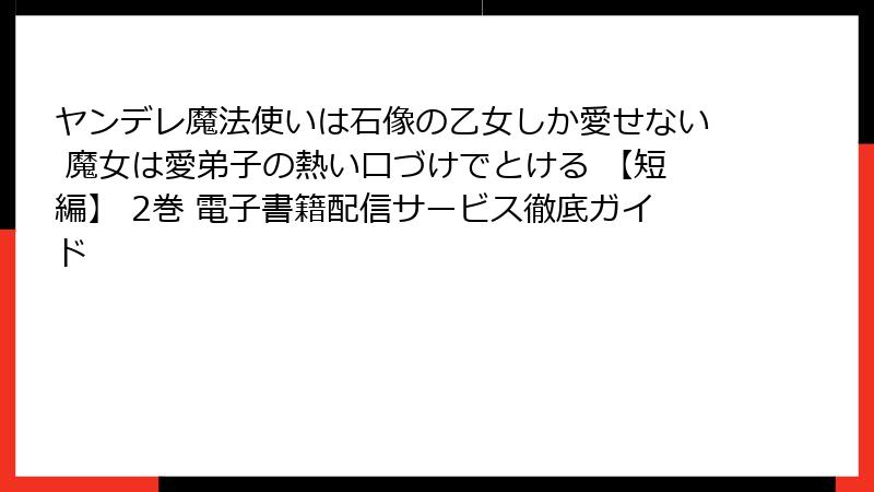 ヤンデレ魔法使いは石像の乙女しか愛せない 魔女は愛弟子の熱い口づけでとける 【短編】 2巻 電子書籍配信サービス徹底ガイド
