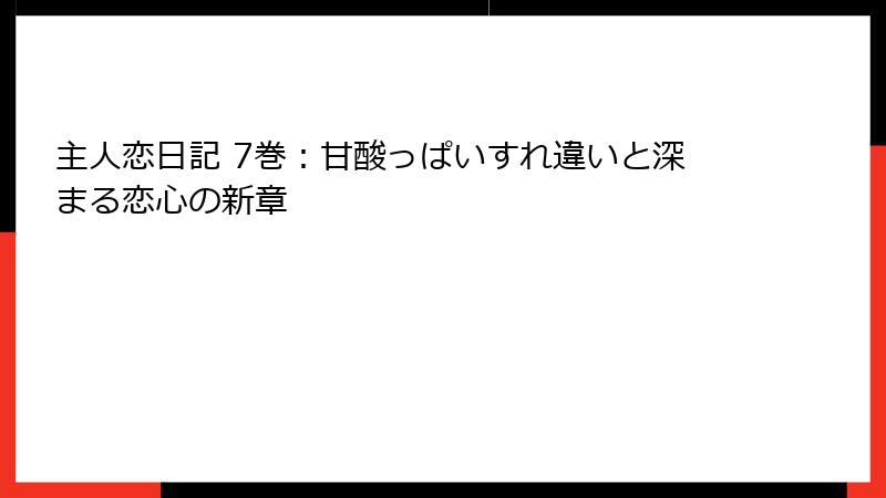 主人恋日記 7巻：甘酸っぱいすれ違いと深まる恋心の新章