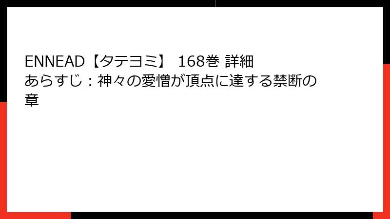 ENNEAD【タテヨミ】 168巻 詳細あらすじ：神々の愛憎が頂点に達する禁断の章