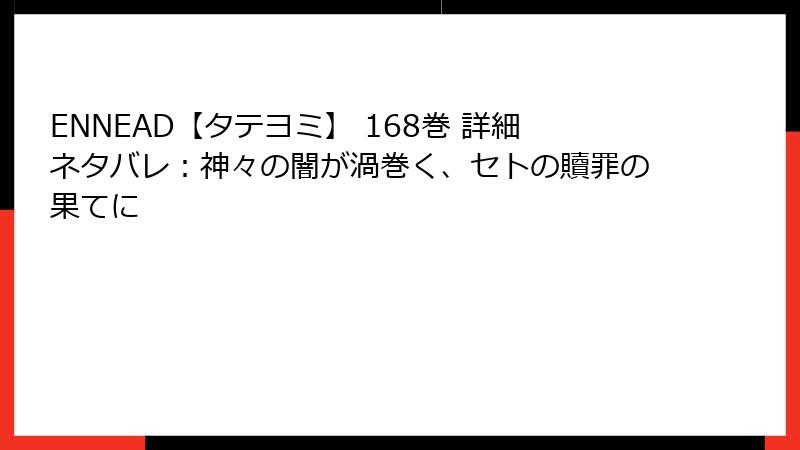 ENNEAD【タテヨミ】 168巻 詳細ネタバレ：神々の闇が渦巻く、セトの贖罪の果てに