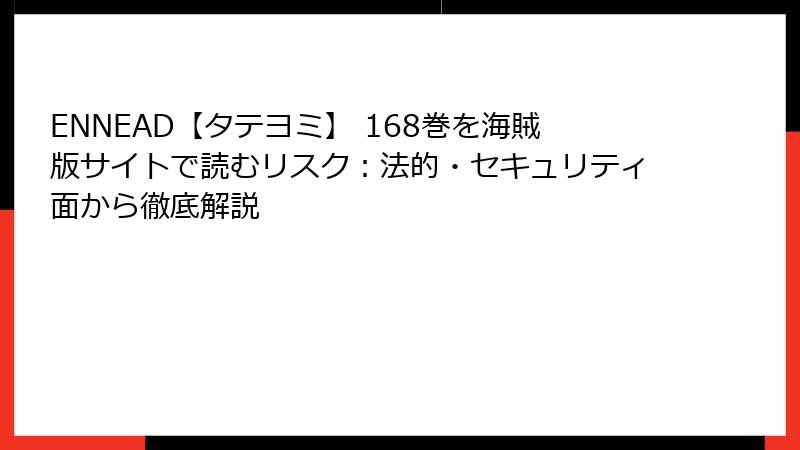 ENNEAD【タテヨミ】 168巻を海賊版サイトで読むリスク：法的・セキュリティ面から徹底解説