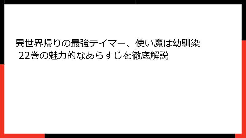 異世界帰りの最強テイマー、使い魔は幼馴染 22巻の魅力的なあらすじを徹底解説