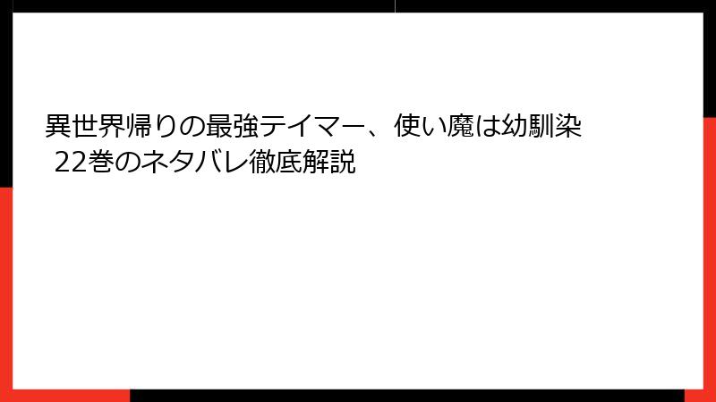 異世界帰りの最強テイマー、使い魔は幼馴染 22巻のネタバレ徹底解説
