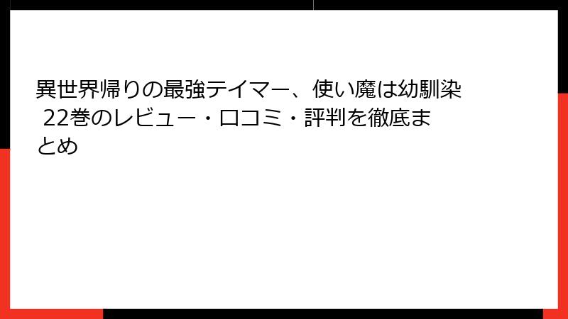 異世界帰りの最強テイマー、使い魔は幼馴染 22巻のレビュー・口コミ・評判を徹底まとめ