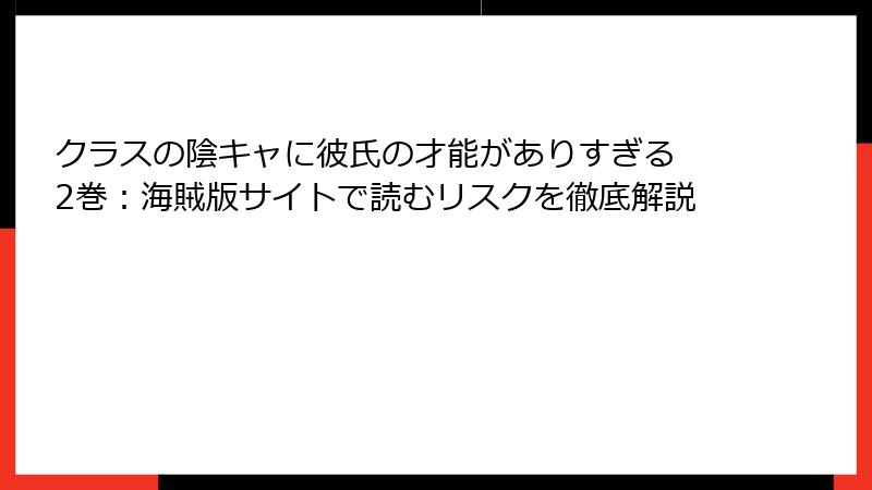 クラスの陰キャに彼氏の才能がありすぎる 2巻：海賊版サイトで読むリスクを徹底解説