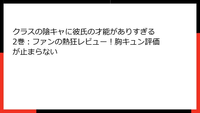 クラスの陰キャに彼氏の才能がありすぎる 2巻：ファンの熱狂レビュー！胸キュン評価が止まらない