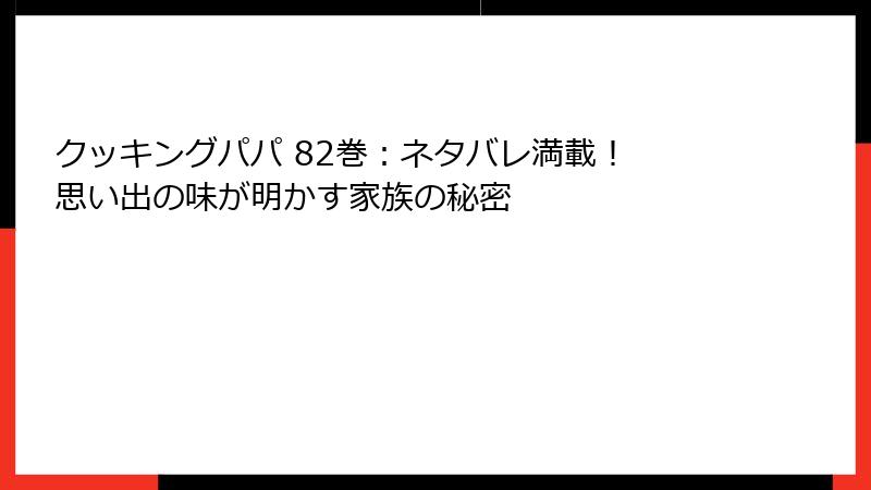 クッキングパパ 82巻：ネタバレ満載！ 思い出の味が明かす家族の秘密