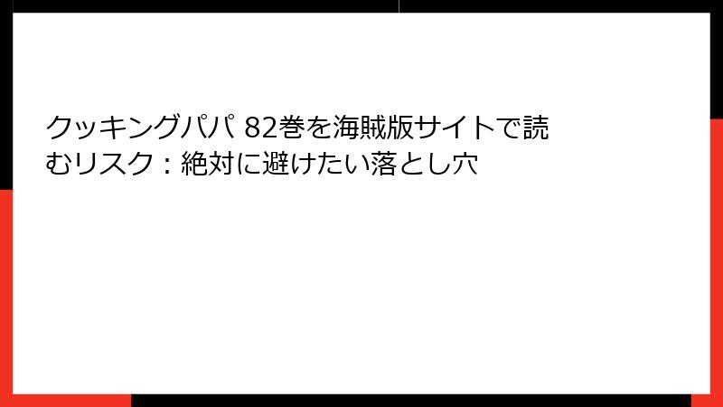 クッキングパパ 82巻を海賊版サイトで読むリスク：絶対に避けたい落とし穴