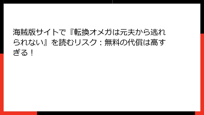 海賊版サイトで『転換オメガは元夫から逃れられない』を読むリスク：無料の代償は高すぎる！