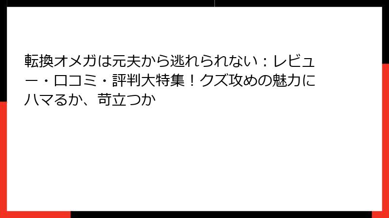 転換オメガは元夫から逃れられない：レビュー・口コミ・評判大特集！クズ攻めの魅力にハマるか、苛立つか
