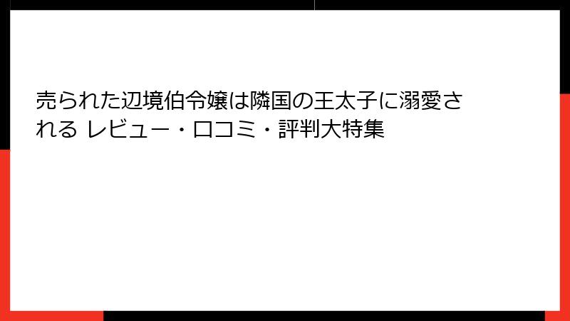 売られた辺境伯令嬢は隣国の王太子に溺愛される レビュー・口コミ・評判大特集