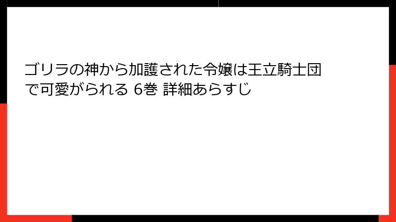 ゴリラの神から加護された令嬢は王立騎士団で可愛がられる 6巻 詳細あらすじ