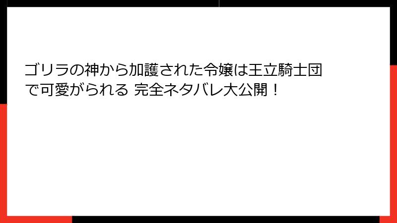 ゴリラの神から加護された令嬢は王立騎士団で可愛がられる 完全ネタバレ大公開！