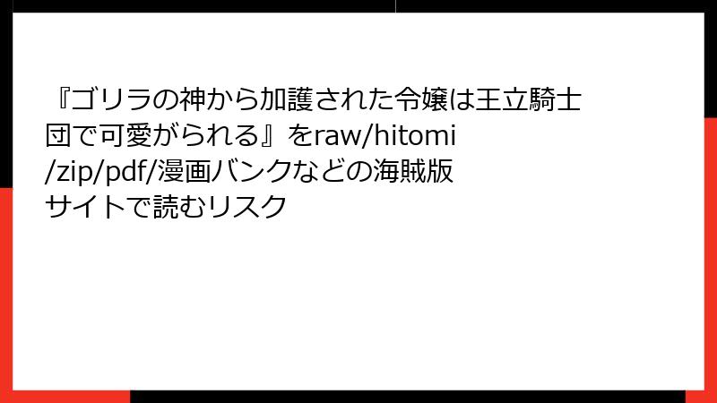 『ゴリラの神から加護された令嬢は王立騎士団で可愛がられる』をraw/hitomi/zip/pdf/漫画バンクなどの海賊版サイトで読むリスク